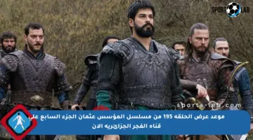 موعد عرض الحلقة 195 من مسلسل المؤسس عثمان الجزء السابع على قناة الفجر الجزائرية الآن